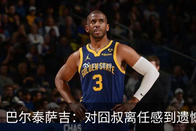 巴尔泰萨吉：对囧叔离任感到遗憾 若莱奥想换环境那他没理由不走